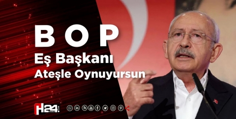 Kılıçdaroğlu  BOP Eşbaşkanı Ateşle Oynuyorsun